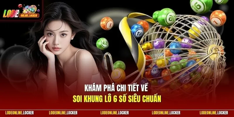 Khám phá chi tiết về soi khung lô 6 số siêu chuẩn