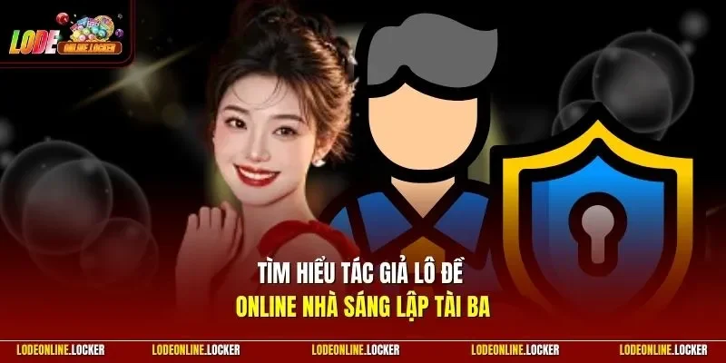 Tìm hiểu tác giả Lô Đề Online nhà sáng lập tài ba